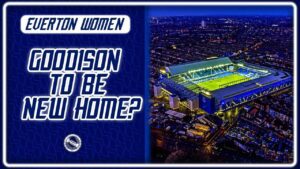 GOODISON THE NEW HOME FOR EVERTON WOMEN? | Rumour Reaction
