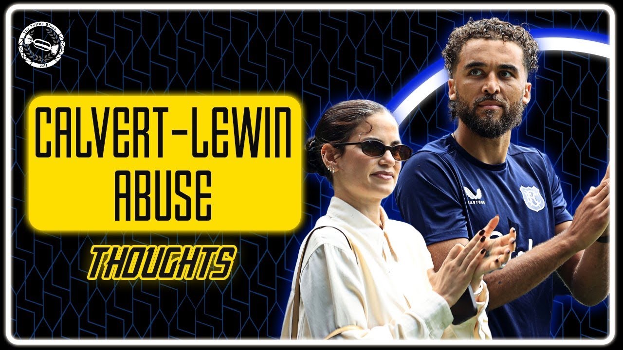 “This Is Not Right! So Disappointing!” | CALVERT-LEWIN ABUSE! – Thoughts