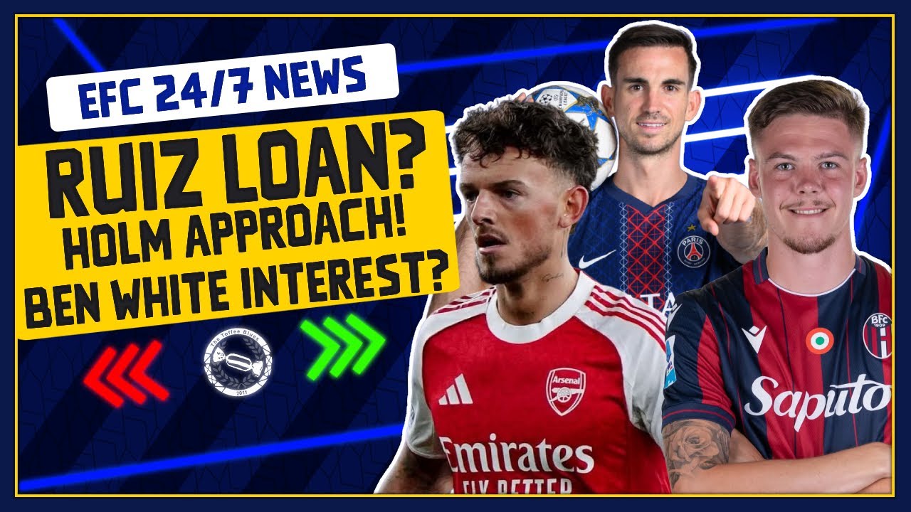EVERTON INTEREST IN BEN WHITE? HOLM TALKS! RUIZ LOAN? | EFC 24/7 News Report