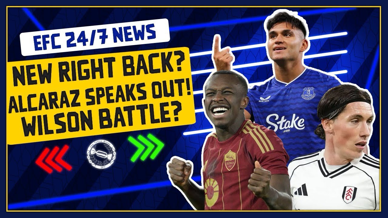BATTLE FOR WILSON? ALCARAZ SHARES LOVE FOR EVERTON! RIGHT BACK LINKED! | EFC 24/7 News Report