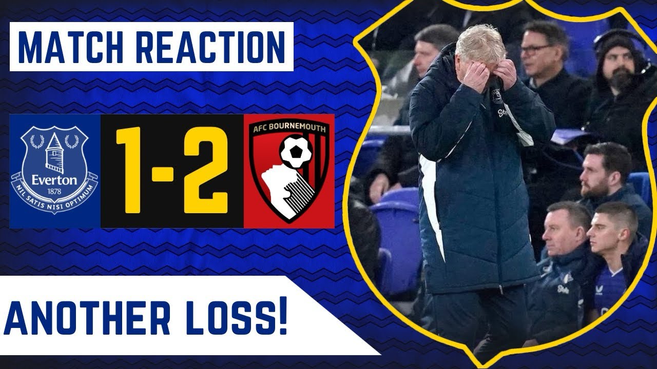 CAPITULATED! ANOTHER HOME DEFEAT! | EVERTON 1-2 BOURNEMOUTH | MATCH REACTION