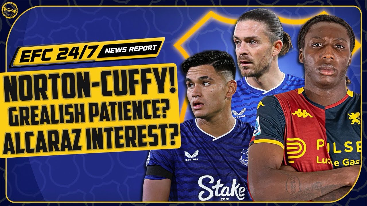 BLUES AFTER NORTON-CUFFY? GREALISH UPDATE! ALCARAZ INTEREST? | EFC 24/7 News Report