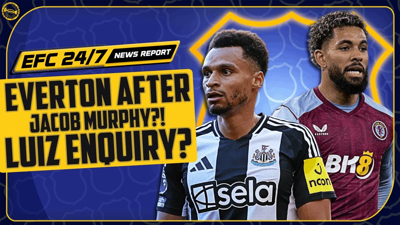 EVERTON WANT TO SIGN JACOB MURPHY?! LUIZ ENQUIRY! | EFC 24/7 News Report