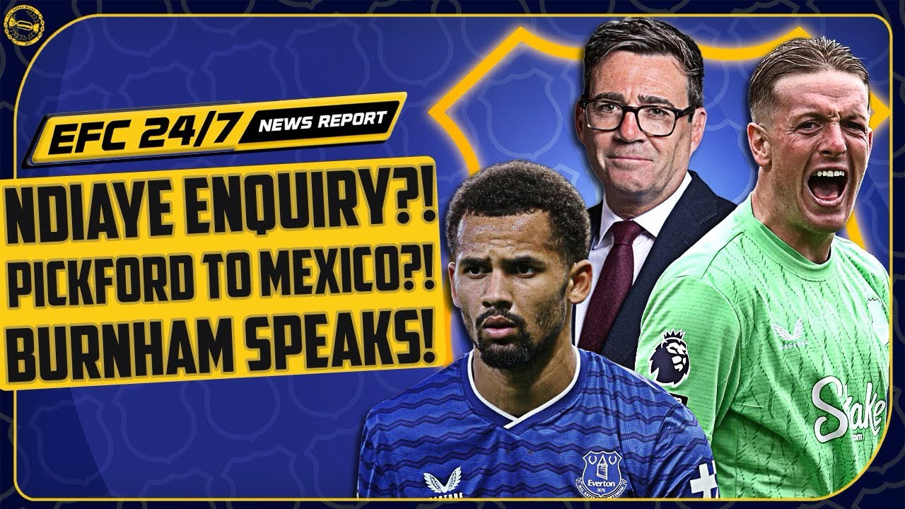 ARSENAL MAKE NDIAYE ENQUIRY! BURNHAM SPEAKS ON EVERTON! PICKFORD TO MEXICO? | EFC 24/7 News Report