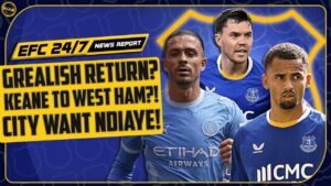GREALISH WANTS EVERTON RETURN! MAN CITY WANT NDIAYE! KEANE TO WEST HAM! | EFC 24/7 News Report