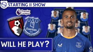 Will Ndiaye Play? | Bournemouth v Everton | Starting 11 Show
